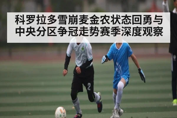 科罗拉多雪崩麦金农状态回勇与中央分区争冠走势赛季深度观察